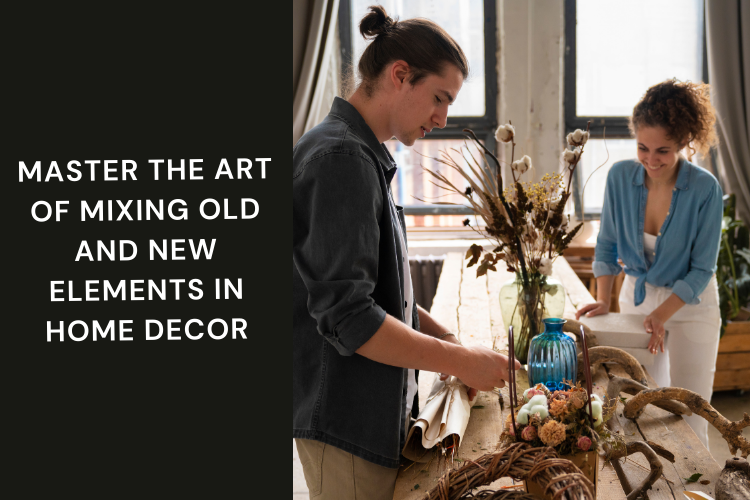 Master the Art of Mixing Old and New Elements in Home Decor