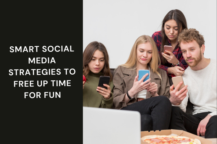 Smart Social Media Strategies to Free Up Time for Fun